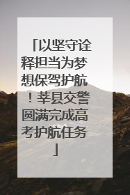 以坚守诠释担当为梦想保驾护航！莘县交警圆满完成高考护航任务